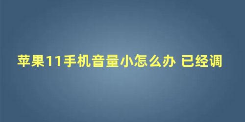 苹果11手机音量小怎么办 已经调到最大了